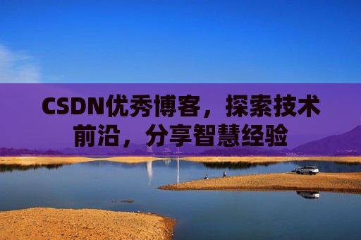 CSDN优秀博客,探索技术前沿,分享智慧经验